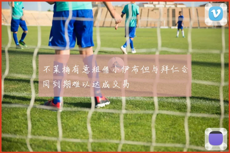 不莱梅有意租借小伊布但与拜仁合同到期难以达成交易