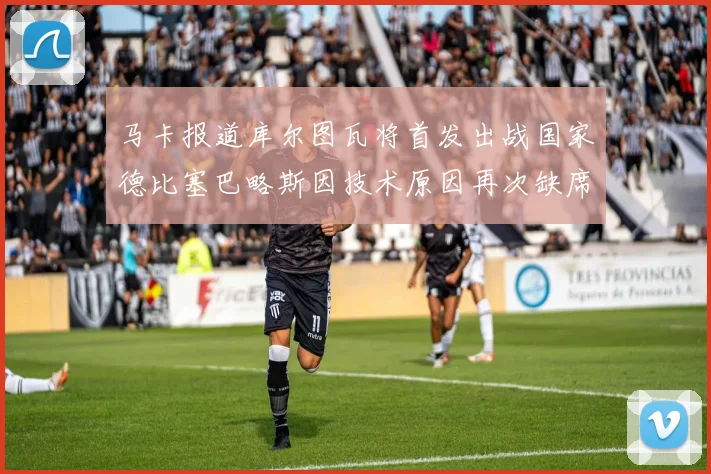 马卡报道库尔图瓦将首发出战国家德比塞巴略斯因技术原因再次缺席