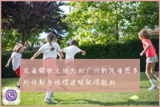 定南赣联主场失利广州豹凭借图多列传射与侯煜进球取得胜利