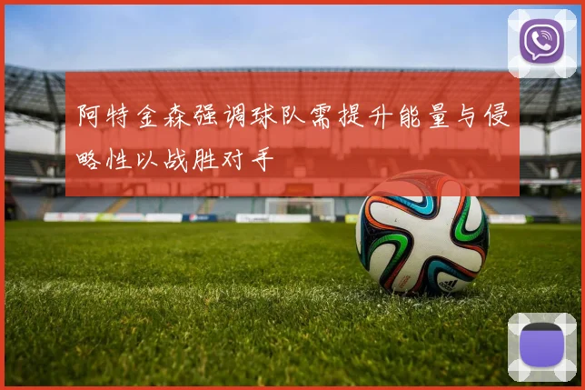 阿特金森强调球队需提升能量与侵略性以战胜对手