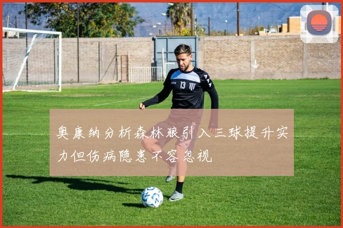 奥康纳分析森林狼引入三球提升实力但伤病隐患不容忽视