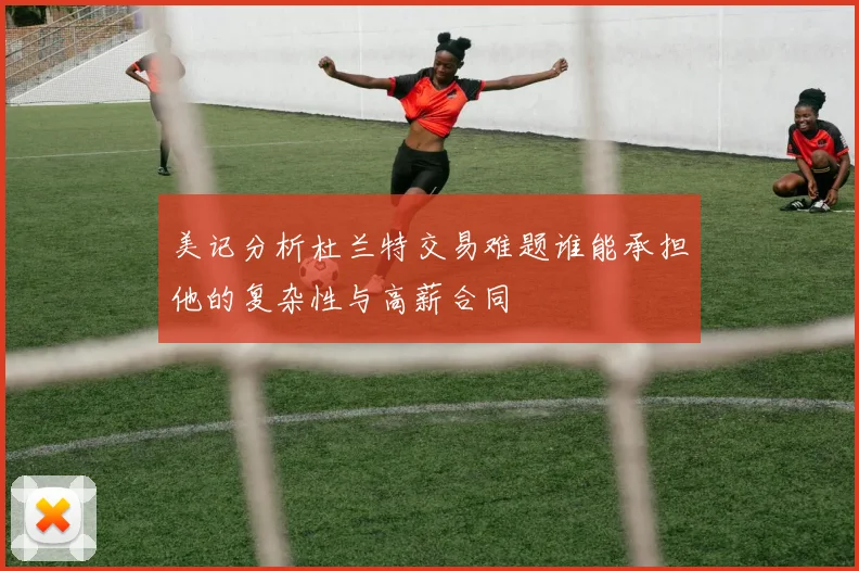 美记分析杜兰特交易难题谁能承担他的复杂性与高薪合同