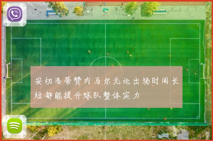 安切洛蒂赞内马尔无论出场时间长短都能提升球队整体实力